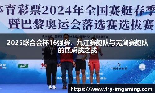 2025联合会杯16强赛：九江赛艇队与芜湖赛艇队的焦点战之战