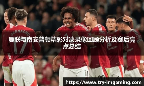 曼联与南安普顿精彩对决录像回顾分析及赛后亮点总结